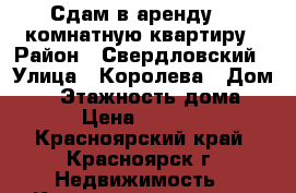 Сдам в аренду 1  комнатную квартиру › Район ­ Свердловский › Улица ­ Королева › Дом ­ 6 › Этажность дома ­ 5 › Цена ­ 12 000 - Красноярский край, Красноярск г. Недвижимость » Квартиры аренда   . Красноярский край,Красноярск г.